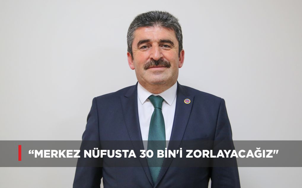 “MERKEZ NÜFUSTA 30 BİN’İ ZORLAYACAĞIZ”