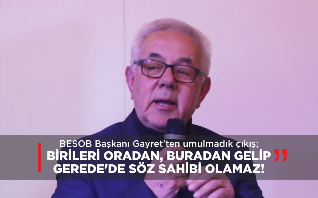 “BİRİLERİ ORADAN, BURADAN GELİP GEREDE’DE SÖZ SAHİBİ OLAMAZ!”