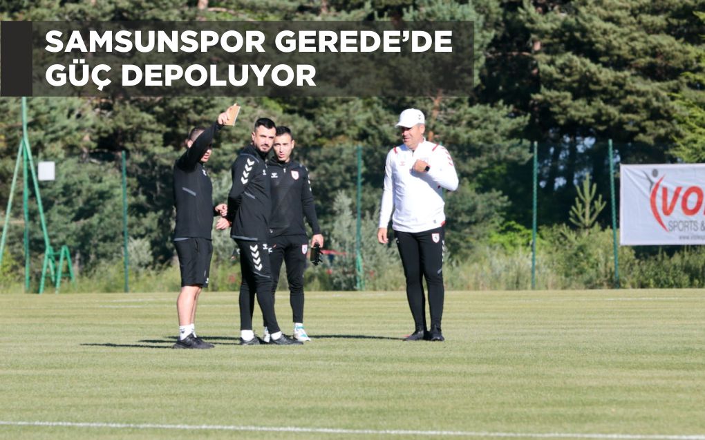 SAMSUNSPOR GEREDE’DE GÜÇ DEPOLUYOR