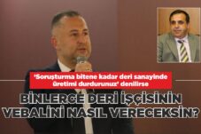 BİNLERCE DERİ İŞÇİSİNİN VEBALİNİ NASIL VERECEKSİN?