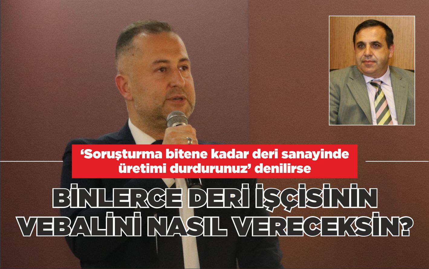 BİNLERCE DERİ İŞÇİSİNİN VEBALİNİ NASIL VERECEKSİN?