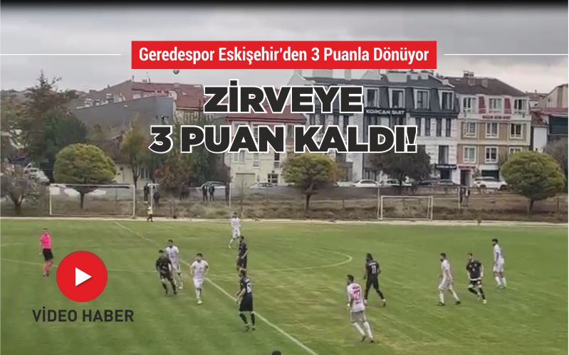 GEREDESPOR ESKİŞEHİR’DEN 3 PUANLA DÖNÜYOR