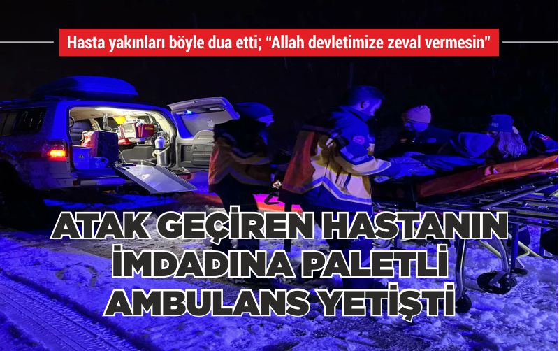 ATAK GEÇİREN HASTANIN İMDADINA PALETLİ AMBULANS YETİŞTİ