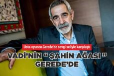 VADİ’NİN ŞAHİN AĞASI GEREDE’DE