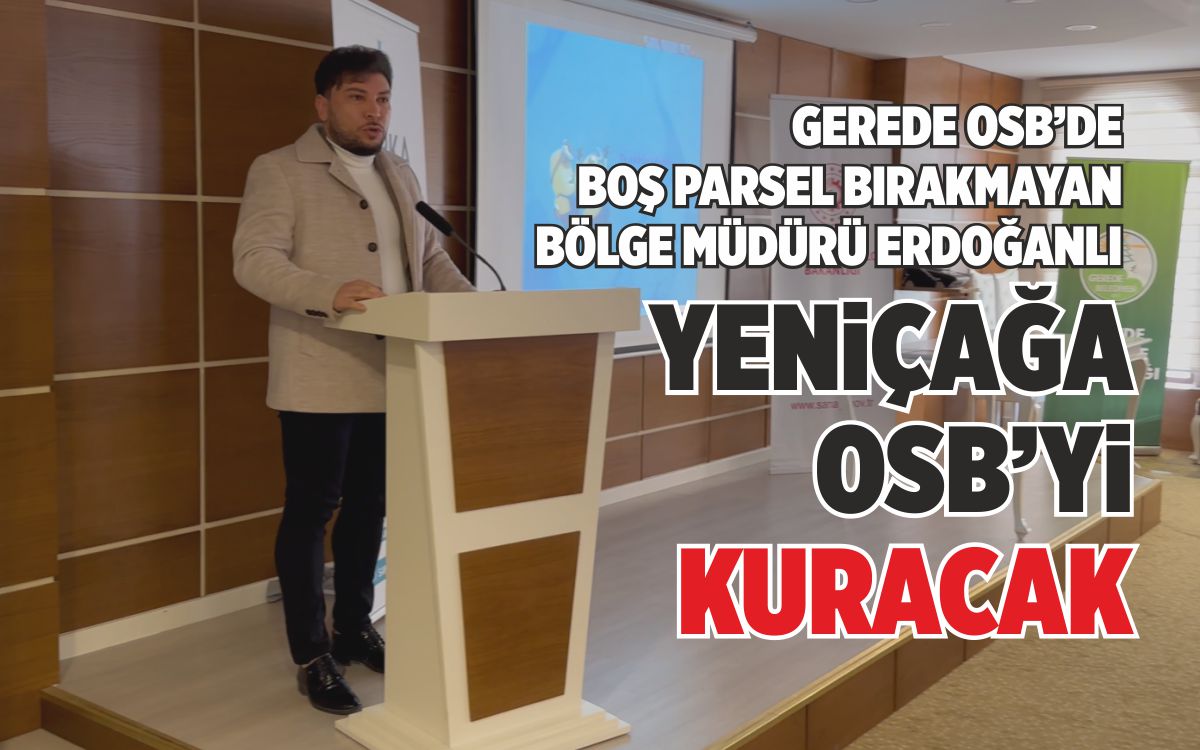 YENİÇAĞA OSB’Yİ ERDOĞANLI KURACAK