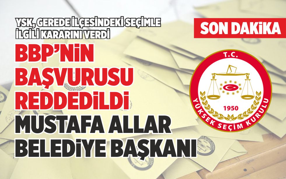 YSK, GEREDE İLÇESİNDEKİ SEÇİMLE İLGİLİ KARARINI VERDİ