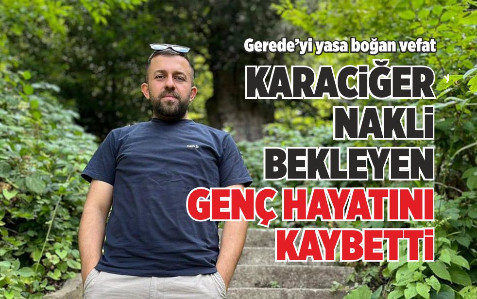 KARACİĞER NAKLİ BEKLEYEN GENÇ HAYATINI KAYBETTİ