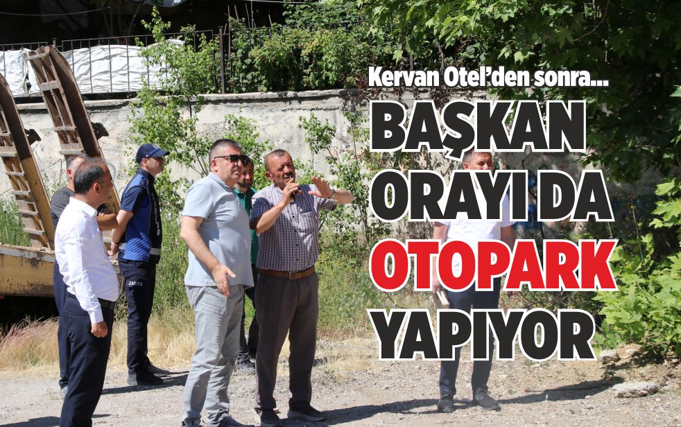 BAŞKAN ORAYI DA OTOPARK YAPIYOR