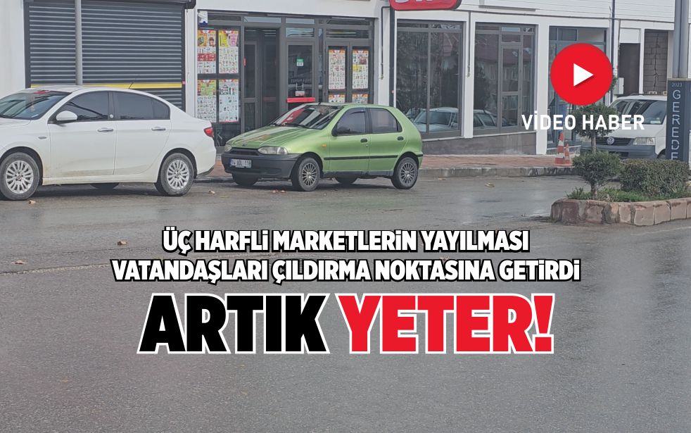 ÜÇ HARFLİ MARKETLERİN YAYILMASI VATANDAŞLARI ÇILDIRMA NOKTASINA GETİRDİ