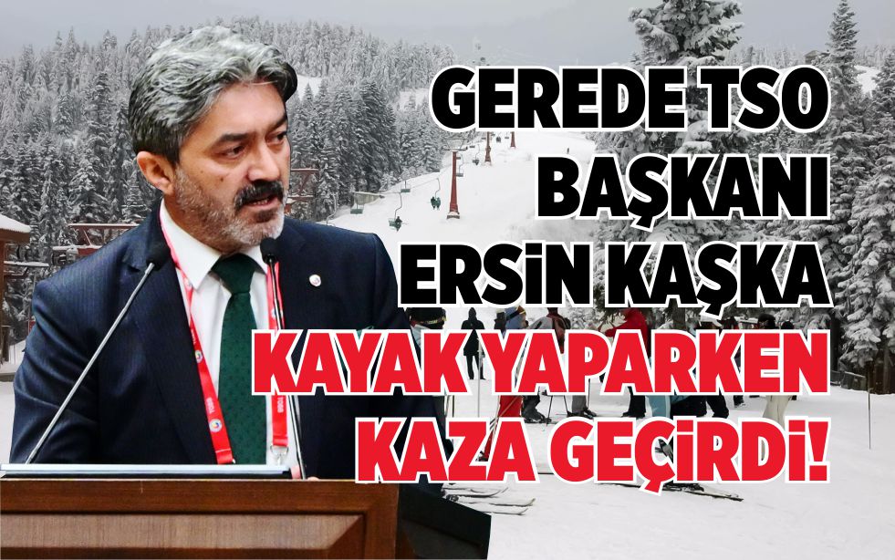 GEREDE TSO BAŞKANI ERSİN KAŞKA KAYAK YAPARKEN KAZA GEÇİRDİ