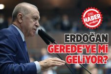 ERDOĞAN, GEREDE’YE Mİ GELİYOR? 